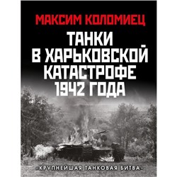 Танки в Харьковской катастрофе 1942 года. «Крупнейшая танковая битва». Коломиец М.В.