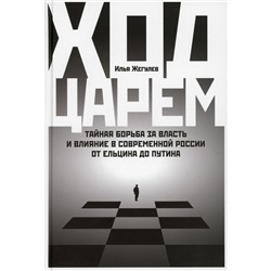 Ход царем: Тайная борьба за власть и влияние в современной России. От Ельцина до Путина. Жегулев И.