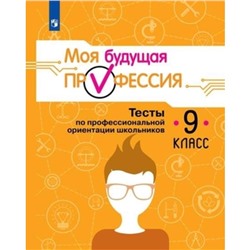 Моя будущая профессия. 9 класс. Тесты по профессиональной ориентации школьников. Издание 7-е, стереотипное. Серебряков А.Г., Хохлов Н.А., Кузнецов К.Г.