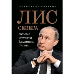 Лис Севера. Большая стратегия Владимира Путина. Казаков А. Ю.