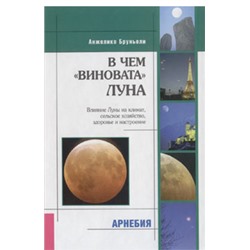 А.Бруньоли В чем «виновата» Луна. Влияние Луны на климат, сельское хозяйство, здоровье и настороение