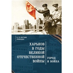 Харьков в годы Великой Отечественной войны. Город и война