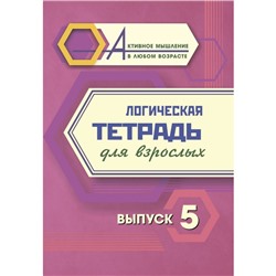 Логическая тетрадь для взрослых. Выпуск 5 «Интересные задания и упражнения»