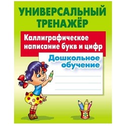 УНИВЕРСАЛЬНЫЙ ТРЕНАЖЕР.КАЛЛИГРАФИЧЕСКОЕ НАПИСАНИЕ БУКВ И ЦИФР.Дошкольное обучение 2018.