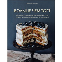 340773 Эксмо Виктория Исакова "Больше чем торт. Рецепты потрясающих бисквитных тортов для тех, кто хочет создавать, а не повторять"