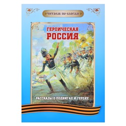 Читаем по слогам. Героическая Россия: Рассказы о подвигах и героях