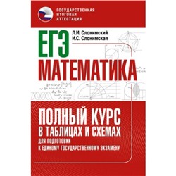 ЕГЭ. Математика. Полный курс в таблицах и схемах для подготовки Слонимский Л. И., Слонимская И. С.