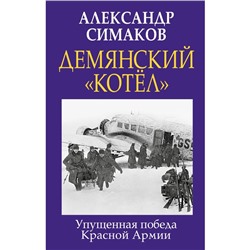 Демянский «котел». Упущенная победа Красной Армии. Симаков А.П.