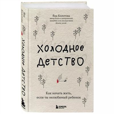 Холодное детство. Как начать жить, если ты нелюбимый ребенок, Яна Колотова