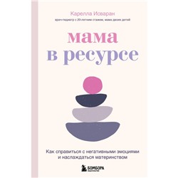 Мама в ресурсе. Как справиться с негативными эмоциями и наслаждаться материнством. Исваран К.