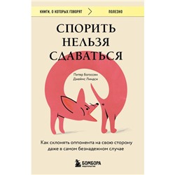 Спорить нельзя сдаваться. Как склонять оппонента на свою сторону даже в самом безнадёжном случае. Богоссян П., Линдси Д.