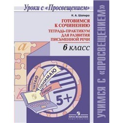 Практикум. Готовимся к сочинению. Тетрадь-практикум для развития письменной речи 6 класс. Шапиро Н. А.