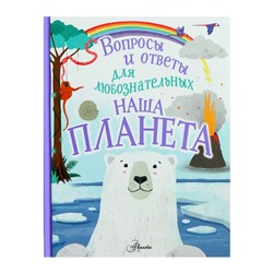 Вопросы и ответы для любознательных. Наша планета. Бедуайер К.