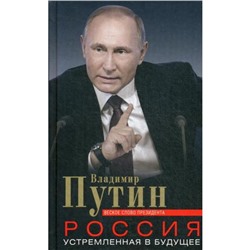 Россия, устремленная в будущее. Веское слово президента. Путин В. В.