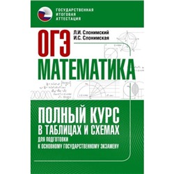 Математика. ОГЭ. Полный курс в таблицах и схемах для подготовки. Слонимский Л.И., Слонимская И.С.