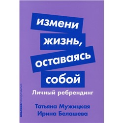 Измени жизнь, оставаясь собой. Личный ребрендинг. Мужицкая Т.В., Белашева И.П.