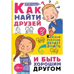 Как найти друзей и быть хорошим другом. Чеснова И.Е.