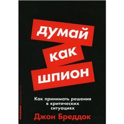 Думай как шпион. Как принимать решения в критических ситуациях. Бреддок Дж.