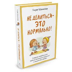 Не делиться - это нормально! И другие неправильные правила воспитания разумных и отзывчивых детей