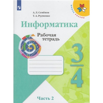 Информатика. 3-4 классы. Рабочая тетрадь в 3-х частях. Часть 2. Семенов А. Л., Рудченко Т. А.