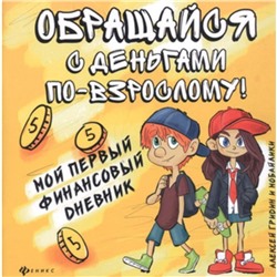 Обращайся с деньгами «по-взрослому». Мой первый финансовый дневник. Гридин А.В.