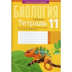 Тетрадь для лабораторных и практических работ по биологии для 11 класса. Повышенный уровень. Хруцкая Т.В.