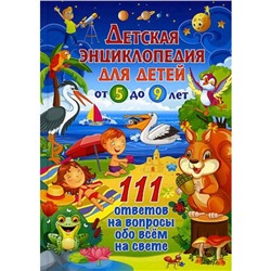 Детская энциклопедия для детей от 5 до 9 лет. 111 ответов на вопросы обо всём на свете