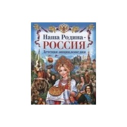 Наша Родина - Россия. Детская энциклопедия