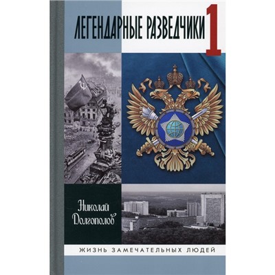 Легендарные разведчики - 1: На передовой вдали от фронта. Внешняя разведка в годы Великой отечественной войны. Долгополов Николай Михайлович