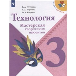 Технология. 3 класс. Мастерская творческих проектов. 3-е издание. ФГОС. Лутцева Е.А., Корнева Т.А., Корнев О.А.